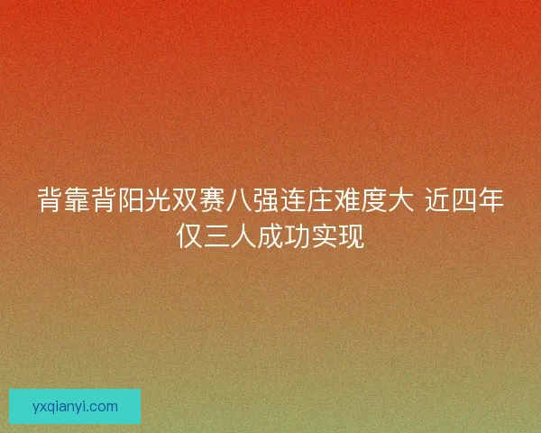 背靠背阳光双赛八强连庄难度大 近四年仅三人成功实现