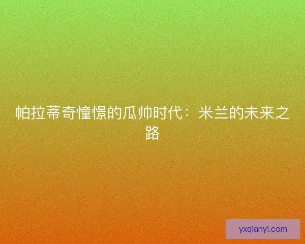 帕拉蒂奇憧憬的瓜帅时代：米兰的未来之路