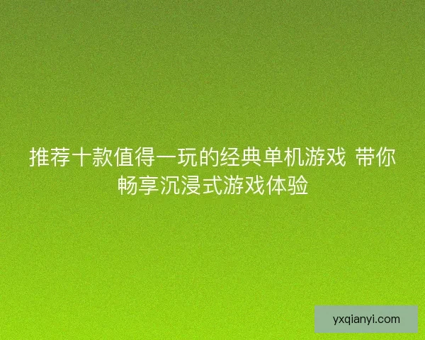 推荐十款值得一玩的经典单机游戏 带你畅享沉浸式游戏体验