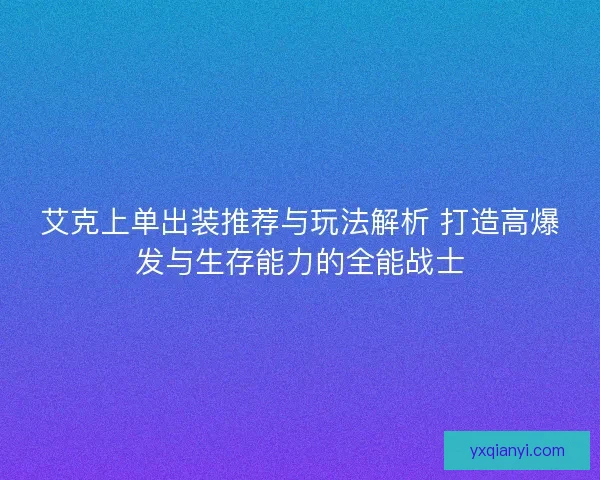艾克上单出装推荐与玩法解析 打造高爆发与生存能力的全能战士