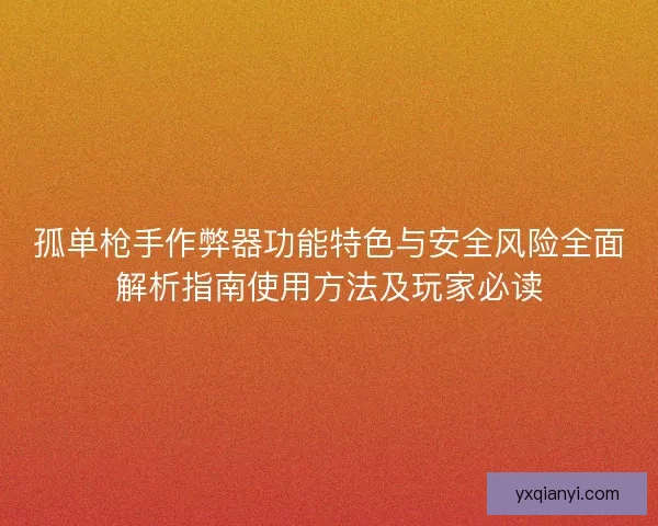 孤单枪手作弊器功能特色与安全风险全面解析指南使用方法及玩家必读