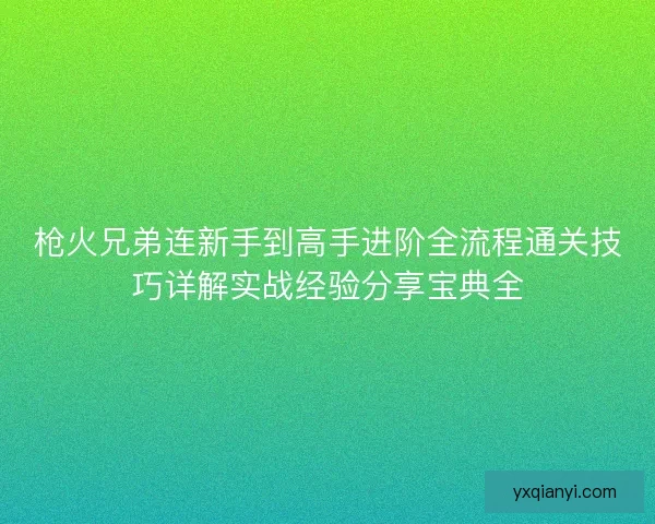 枪火兄弟连新手到高手进阶全流程通关技巧详解实战经验分享宝典全