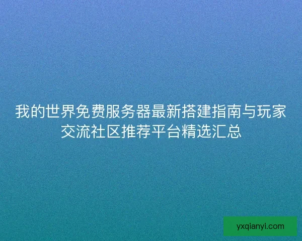 我的世界免费服务器最新搭建指南与玩家交流社区推荐平台精选汇总