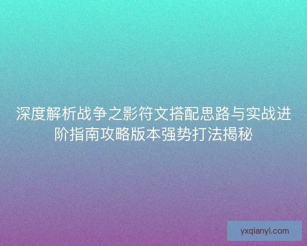 深度解析战争之影符文搭配思路与实战进阶指南攻略版本强势打法揭秘