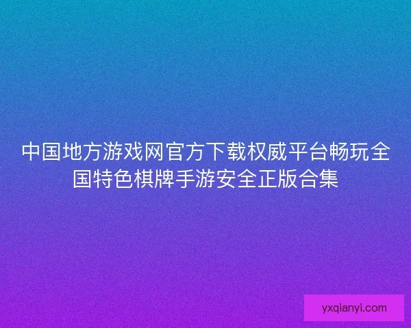 中国地方游戏网官方下载权威平台畅玩全国特色棋牌手游安全正版合集 中国地方游戏网官方下载权威平台畅玩全国特色棋牌手游安全正版合集