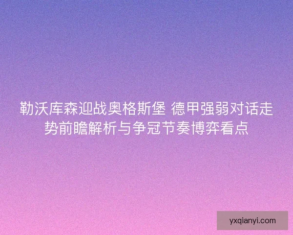 勒沃库森迎战奥格斯堡 德甲强弱对话走势前瞻解析与争冠节奏博弈看点