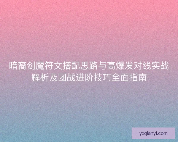 暗裔剑魔符文搭配思路与高爆发对线实战解析及团战进阶技巧全面指南