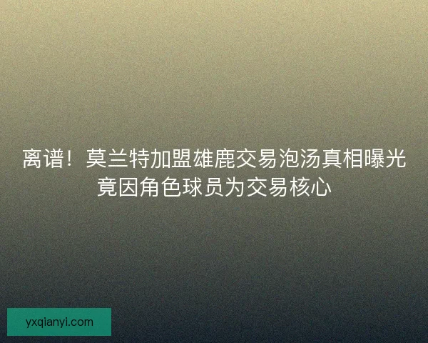 离谱！莫兰特加盟雄鹿交易泡汤真相曝光竟因角色球员为交易核心