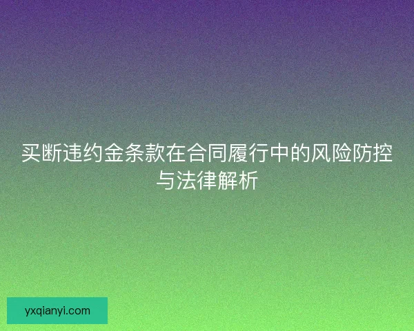 买断违约金条款在合同履行中的风险防控与法律解析 买断违约金条款在合同履行中的风险防控与法律解析