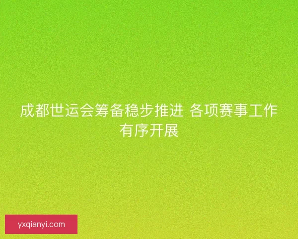 成都世运会筹备稳步推进 各项赛事工作有序开展