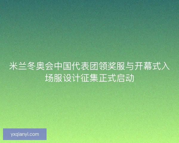 米兰冬奥会中国代表团领奖服与开幕式入场服设计征集正式启动