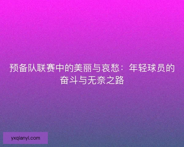 预备队联赛中的美丽与哀愁:年轻球员的奋斗与无奈之路 预备队联赛中的美丽与哀愁:年轻球员的奋斗与无奈之路