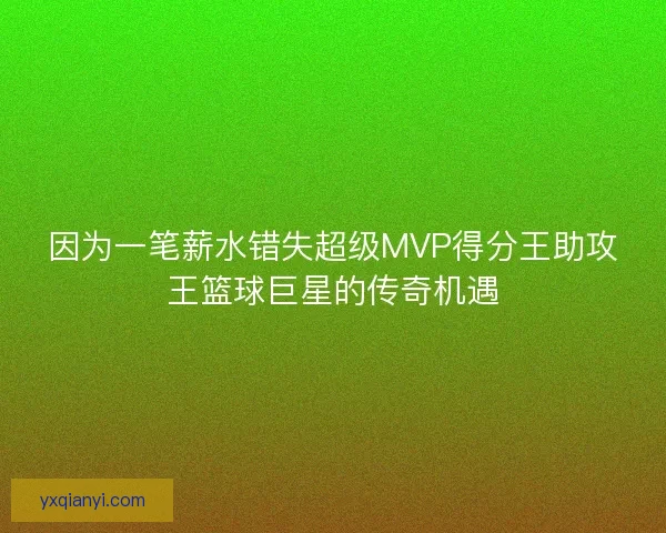 因为一笔薪水错失超级MVP得分王助攻王篮球巨星的传奇机遇